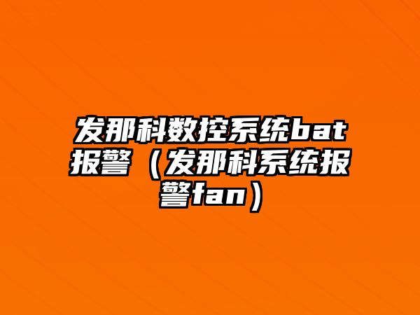 發那科數控系統bat報警（發那科系統報警fan）