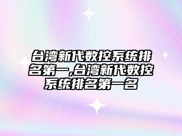 臺灣新代數控系統排名第一,臺灣新代數控系統排名第一名