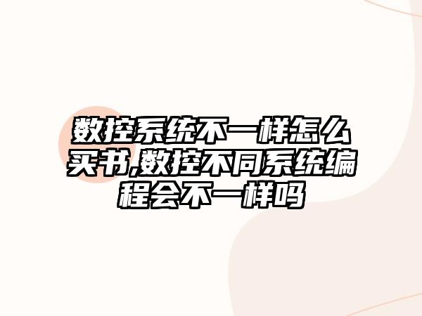 數控系統不一樣怎么買書,數控不同系統編程會不一樣嗎