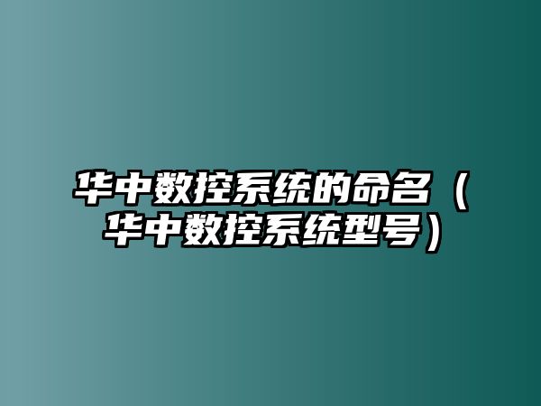 華中數(shù)控系統(tǒng)的命名（華中數(shù)控系統(tǒng)型號(hào)）