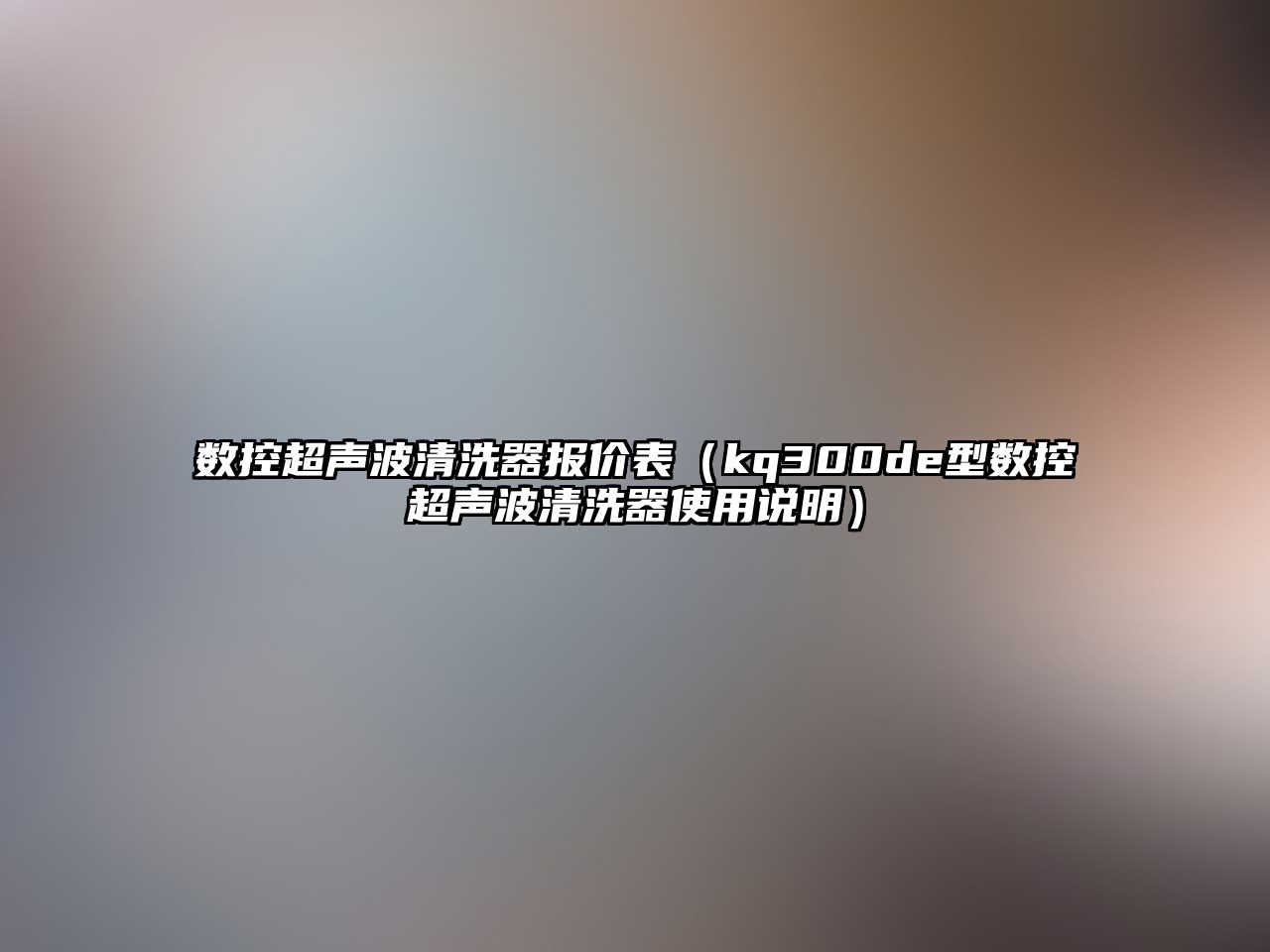 數控超聲波清洗器報價表（kq300de型數控超聲波清洗器使用說明）