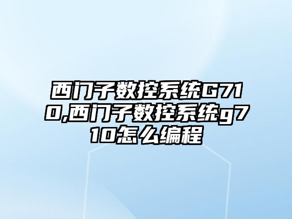 西門子數控系統G710,西門子數控系統g710怎么編程