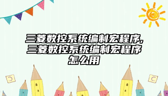 三菱數控系統編制宏程序,三菱數控系統編制宏程序怎么用