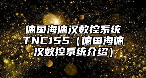 德國(guó)海德漢數(shù)控系統(tǒng)TNC155（德國(guó)海德漢數(shù)控系統(tǒng)介紹）