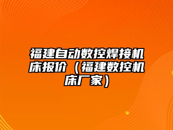 福建自動數控焊接機床報價（福建數控機床廠家）