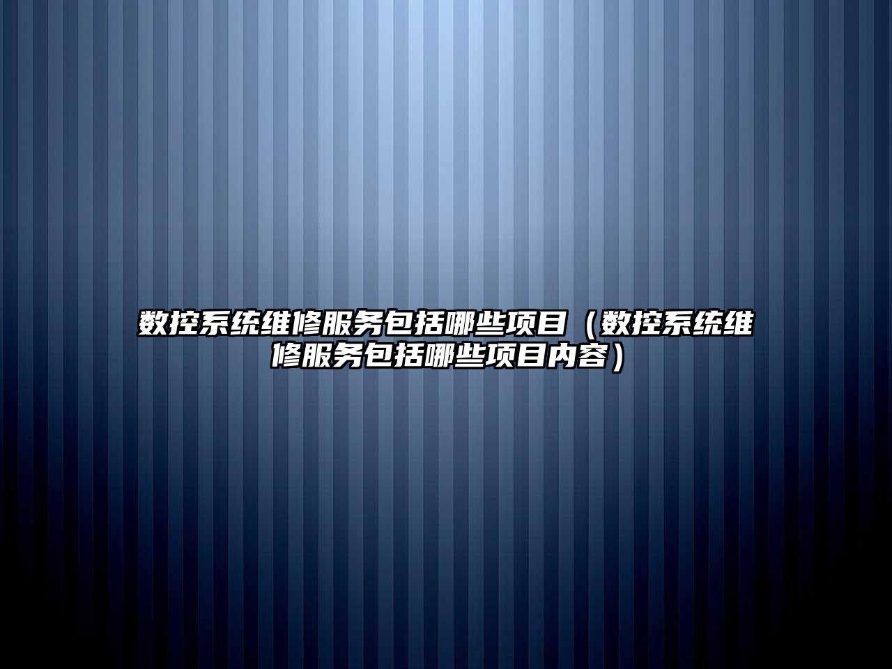 數控系統維修服務包括哪些項目（數控系統維修服務包括哪些項目內容）