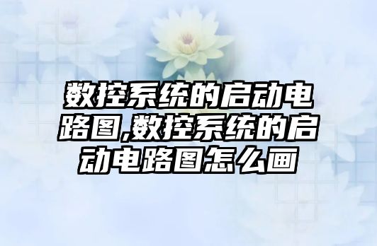 數控系統的啟動電路圖,數控系統的啟動電路圖怎么畫