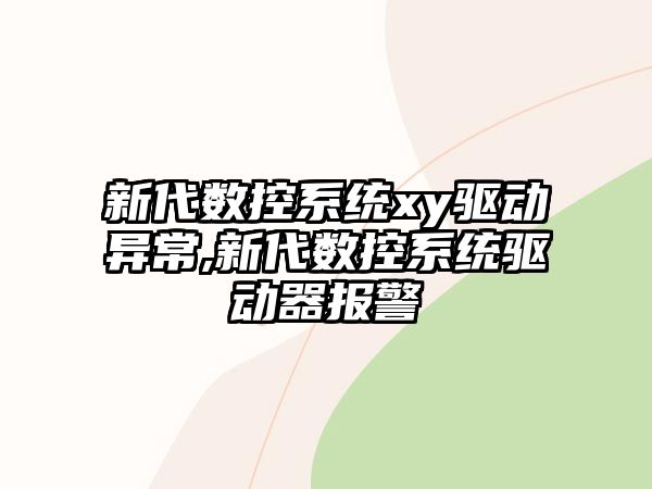 新代數控系統xy驅動異常,新代數控系統驅動器報警