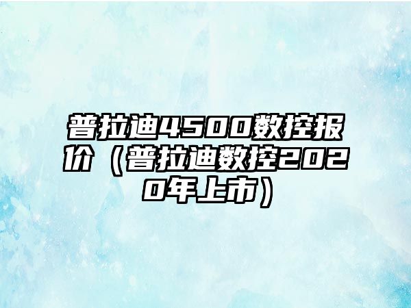 普拉迪4500數控報價（普拉迪數控2020年上市）