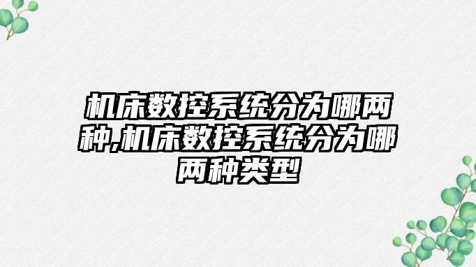 機床數控系統分為哪兩種,機床數控系統分為哪兩種類型