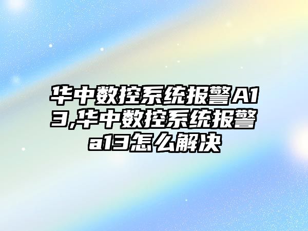 華中數控系統報警A13,華中數控系統報警a13怎么解決