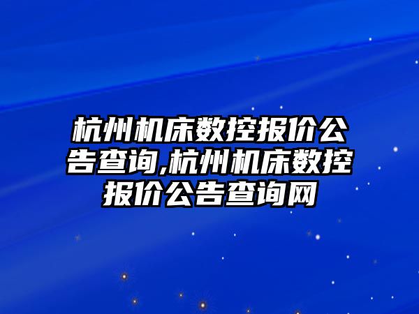 杭州機床數(shù)控報價公告查詢,杭州機床數(shù)控報價公告查詢網(wǎng)