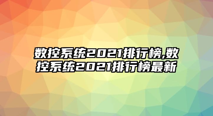 數控系統2021排行榜,數控系統2021排行榜最新