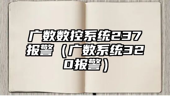 廣數數控系統237報警（廣數系統320報警）