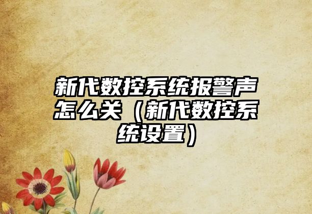 新代數控系統報警聲怎么關（新代數控系統設置）