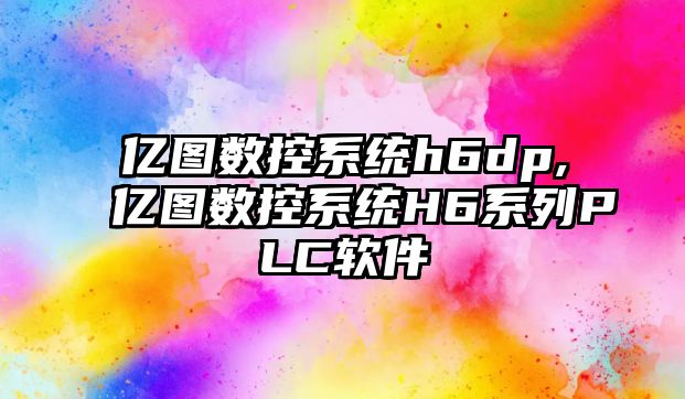 億圖數控系統h6dp,億圖數控系統H6系列PLC軟件