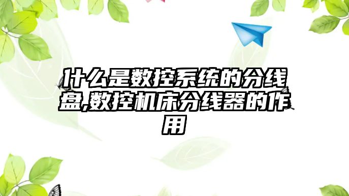 什么是數控系統的分線盤,數控機床分線器的作用