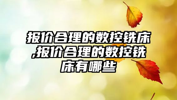 報價合理的數控銑床,報價合理的數控銑床有哪些