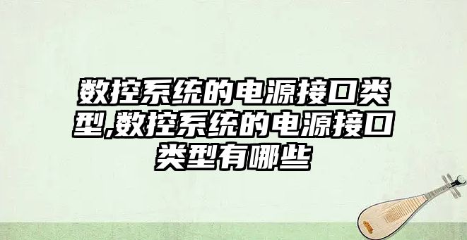 數控系統的電源接口類型,數控系統的電源接口類型有哪些