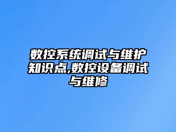 數控系統調試與維護知識點,數控設備調試與維修