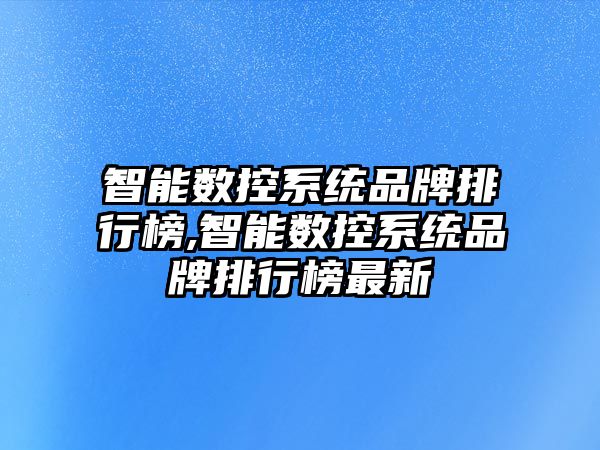 智能數控系統品牌排行榜,智能數控系統品牌排行榜最新