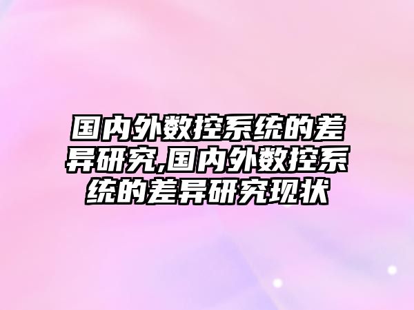 國內外數控系統的差異研究,國內外數控系統的差異研究現狀