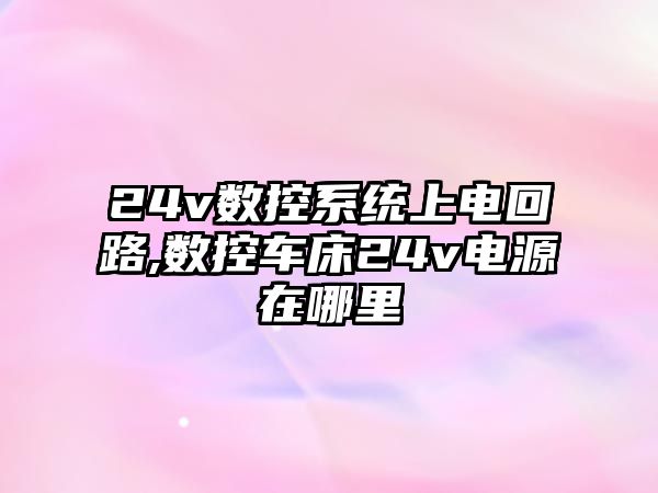 24v數控系統上電回路,數控車床24v電源在哪里