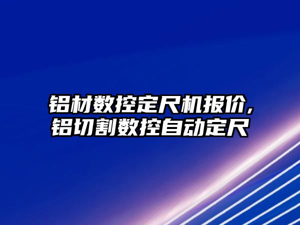 鋁材數控定尺機報價,鋁切割數控自動定尺