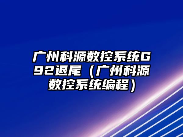 廣州科源數控系統G92退尾（廣州科源數控系統編程）