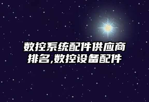 數控系統配件供應商排名,數控設備配件