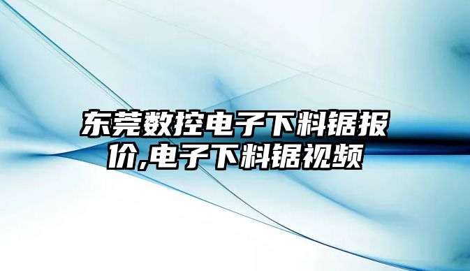 東莞數控電子下料鋸報價,電子下料鋸視頻