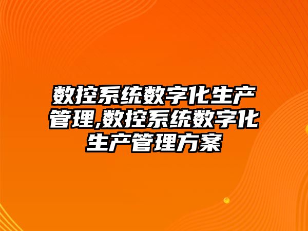 數控系統數字化生產管理,數控系統數字化生產管理方案