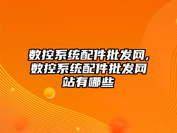 數控系統配件批發網,數控系統配件批發網站有哪些