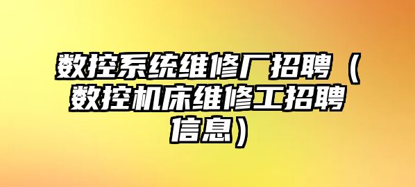 數控系統維修廠招聘（數控機床維修工招聘信息）