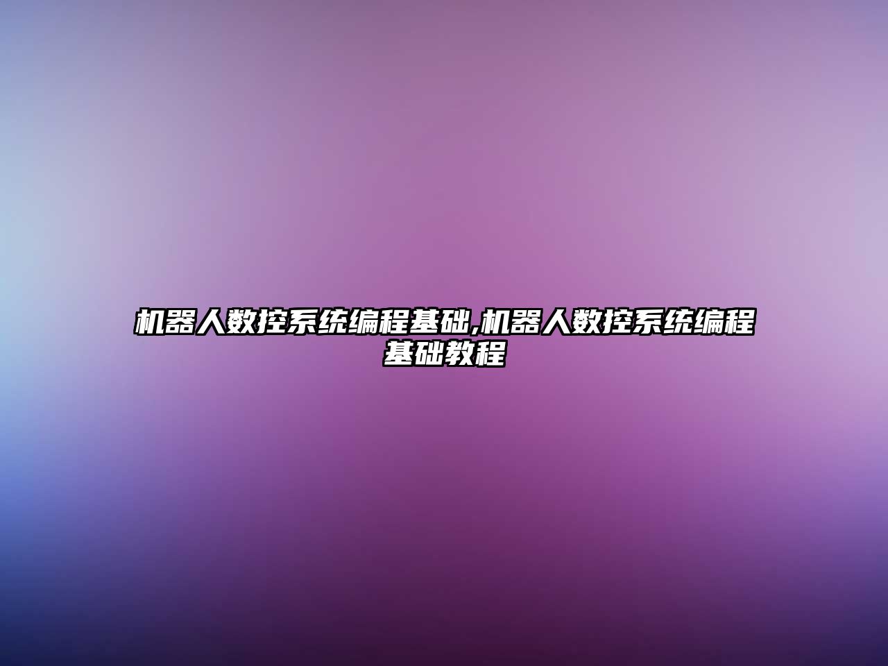 機器人數(shù)控系統(tǒng)編程基礎(chǔ),機器人數(shù)控系統(tǒng)編程基礎(chǔ)教程