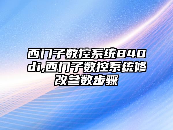 西門子數控系統840di,西門子數控系統修改參數步驟