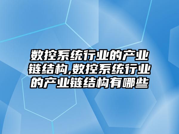 數控系統行業的產業鏈結構,數控系統行業的產業鏈結構有哪些