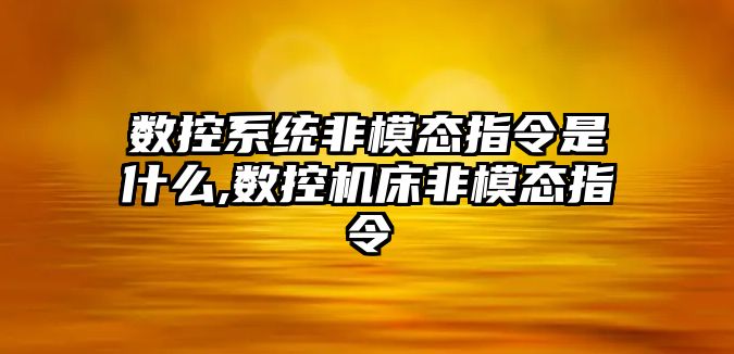 數控系統非模態指令是什么,數控機床非模態指令