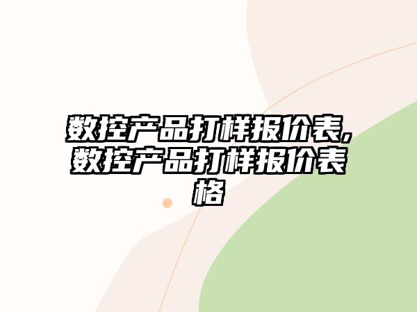 數(shù)控產(chǎn)品打樣報(bào)價(jià)表,數(shù)控產(chǎn)品打樣報(bào)價(jià)表格