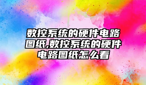 數控系統的硬件電路圖紙,數控系統的硬件電路圖紙怎么看