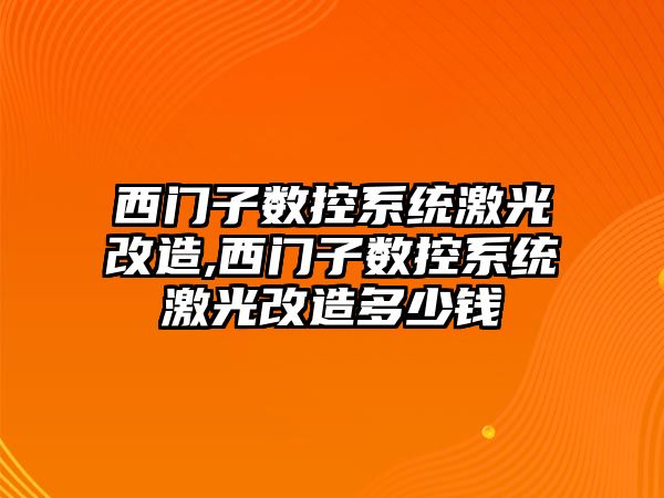 西門子數控系統激光改造,西門子數控系統激光改造多少錢