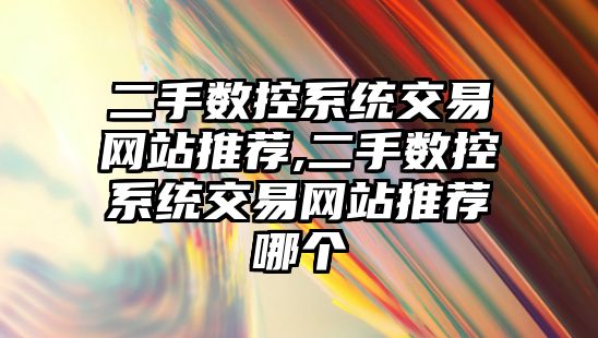 二手數控系統交易網站推薦,二手數控系統交易網站推薦哪個