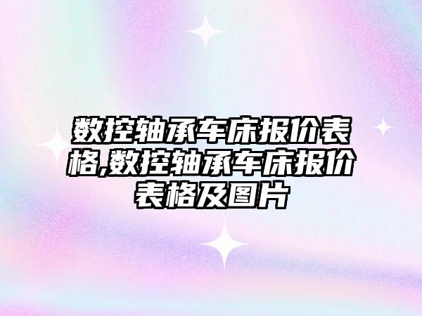 數控軸承車床報價表格,數控軸承車床報價表格及圖片