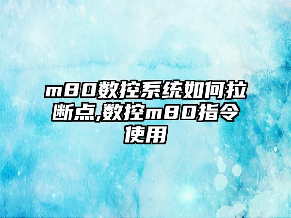 m80數控系統如何拉斷點,數控m80指令使用