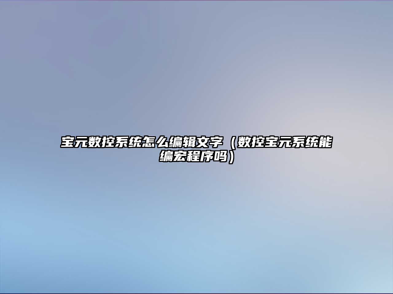 寶元數控系統怎么編輯文字（數控寶元系統能編宏程序嗎）