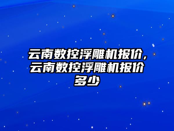 云南數控浮雕機報價,云南數控浮雕機報價多少