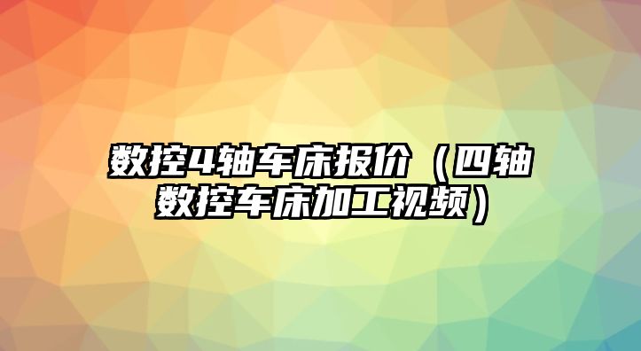 數控4軸車床報價（四軸數控車床加工視頻）