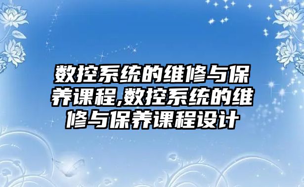 數控系統的維修與保養課程,數控系統的維修與保養課程設計