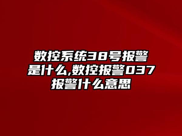 數控系統38號報警是什么,數控報警037報警什么意思