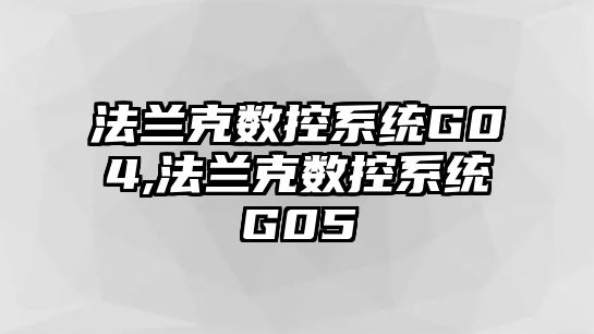 法蘭克數(shù)控系統(tǒng)G04,法蘭克數(shù)控系統(tǒng)G05